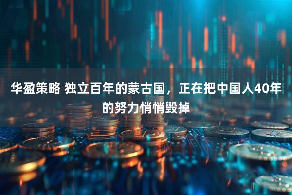 华盈策略 独立百年的蒙古国，正在把中国人40年的努力悄悄毁掉
