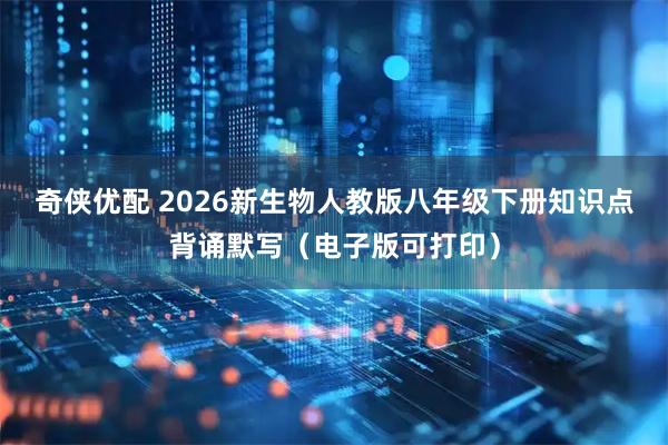 奇侠优配 2026新生物人教版八年级下册知识点背诵默写（电子版可打印）