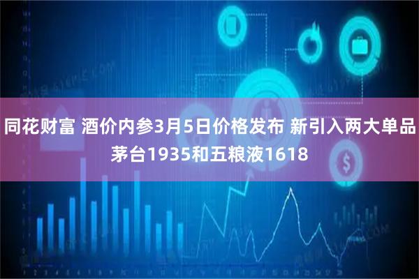 同花财富 酒价内参3月5日价格发布 新引入两大单品茅台1935和五粮液1618