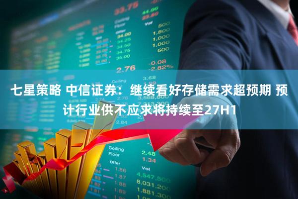 七星策略 中信证券：继续看好存储需求超预期 预计行业供不应求将持续至27H1