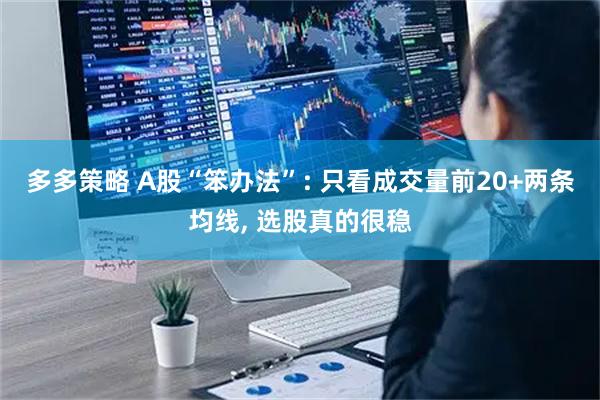 多多策略 A股“笨办法”: 只看成交量前20+两条均线, 选股真的很稳