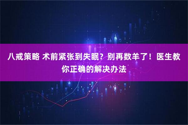 八戒策略 术前紧张到失眠？别再数羊了！医生教你正确的解决办法