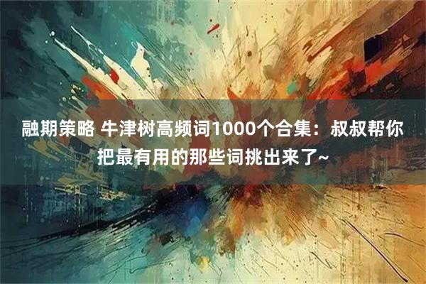 融期策略 牛津树高频词1000个合集：叔叔帮你把最有用的那些词挑出来了~