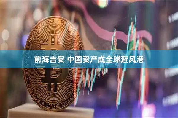 前海吉安 中国资产成全球避风港