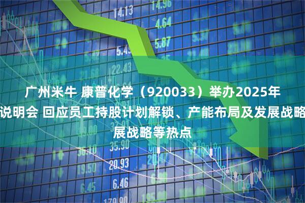 广州米牛 康普化学（920033）举办2025年度业绩说明会 回应员工持股计划解锁、产能布局及发展战略等热点