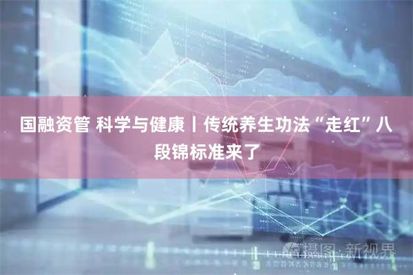 国融资管 科学与健康丨传统养生功法“走红”八段锦标准来了