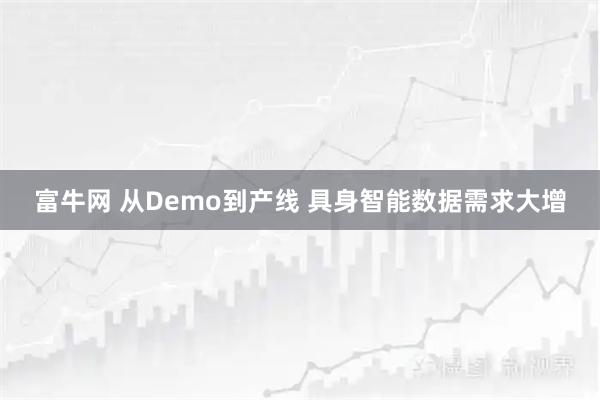 富牛网 从Demo到产线 具身智能数据需求大增
